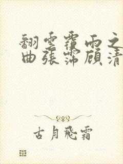 翻云覆雨之逐艳曲张霈顾清