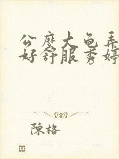 公么大龟弄得我好舒服秀婷