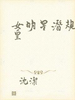 女明星潜规则之皇