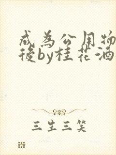 成为公用物品之后by桂花酒批发