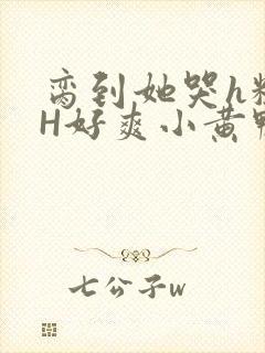 脔到她哭h粗话H好爽小黄鸭视频