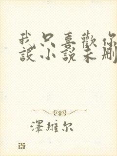 我只喜欢你的人设小说未删减免费观看