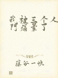 我被三个人开三门痛晕了