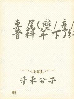 专属(双/产/骨科年下)纤仟