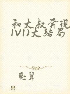 和大叔奔现后(1V1)大结局