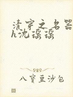 清穿之名器尤物h沈瑶瑶