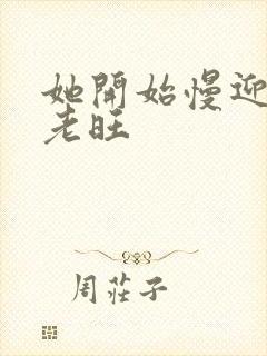 她开始慢迎迎合老旺