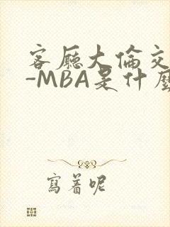 客厅大伦交侩H-MBA是什么