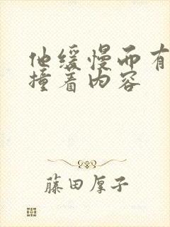 他缓慢而有力的撞着内容