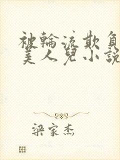 被轮流欺负的大美人儿小说