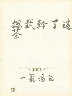 总裁干了这碗绿茶