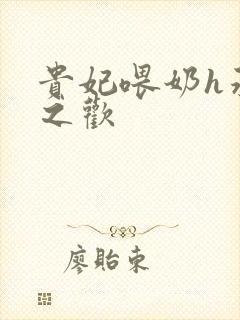 贵妃喂奶h承宠之欢