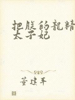 把朕的龙精含h太子妃