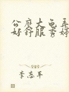 公么大龟弄得我好舒服秀婷视频