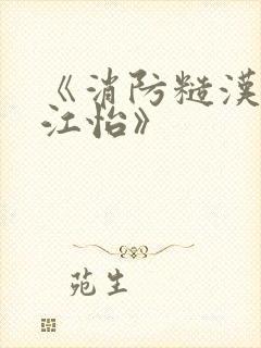 《消防糙汉vs江怡》