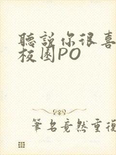 听说你很喜欢我校园PO