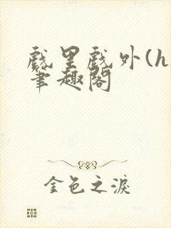 戏里戏外(h)笔趣阁