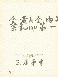 全黄h全肉短篇禁乱np第一次