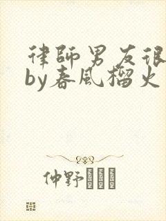 律师男友很难撩by春风榴火