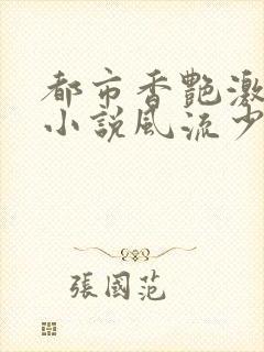 都市香艳激情肉小说风流少年小说