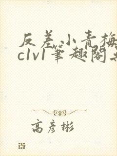 反差小青梅不经c1v1笔趣阁无弹窗