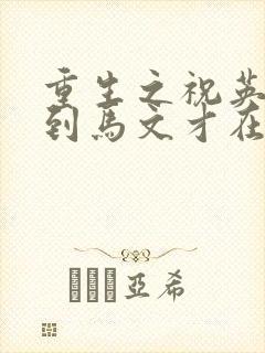 重生之祝英台遇到马文才在线阅读