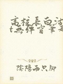 高校长白沽txt无弹窗笔趣阁