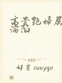 高贵艳妇屈服的沦陷