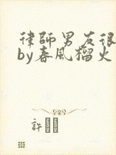 律师男友很难撩by春风榴火