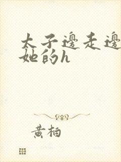 太子边走边挺进她的h