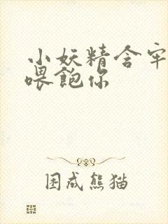 小妖精含牢了我喂饱你