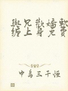 与兄欢娇软嫡女缠上身免费阅读