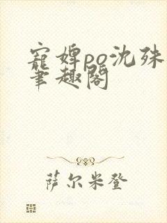 宠婢po沈殊辞笔趣阁