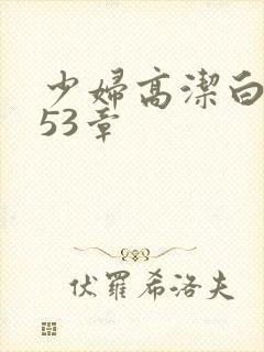 少妇高洁白义第53章