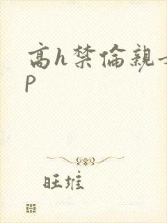 高h禁伦亲女np
