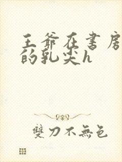 王爷在书房含她的乳尖h