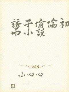 诱子偷伦初尝云雨小说