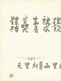 体育生被捏蛋掏裆哭着求饶