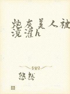 炮灰美人被男配浇灌h