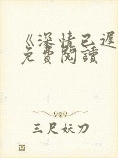 《深情已迟暮》免费阅读