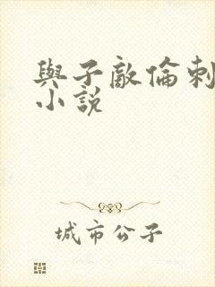 与子敌伦刺激的小说