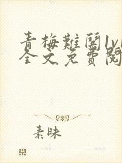 青梅难哄1v1全文免费阅读小说