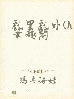 戏里戏外(h)笔趣阁