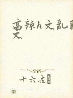 高辣h文乱乳h文