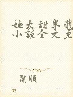 她太甜半截白菜小说全文免费阅读