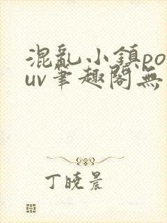 混乱小镇popuv笔趣阁无广告