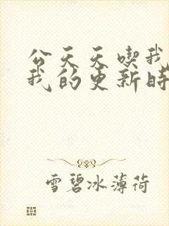 公天天吃我奶躁我的更新时间