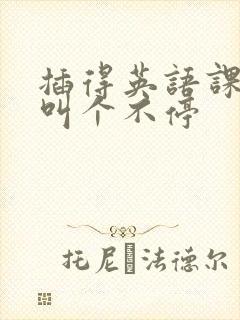 插得英语课代表叫个不停