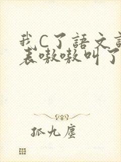 我C了语文课代表嗷嗷叫了一节课