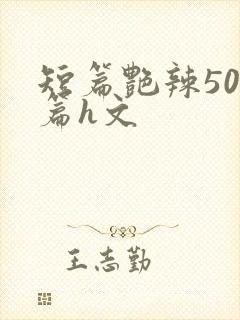 短篇艳辣500篇h文